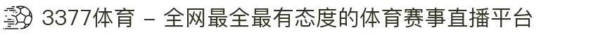 3377体育 - 全网最全最有态度的体育赛事直播平台