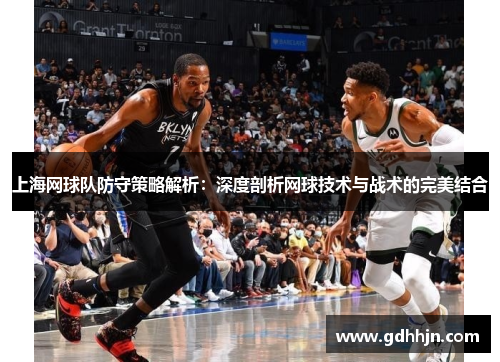 上海网球队防守策略解析：深度剖析网球技术与战术的完美结合