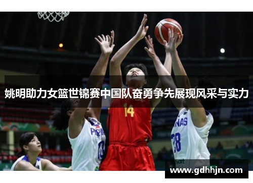 姚明助力女篮世锦赛中国队奋勇争先展现风采与实力