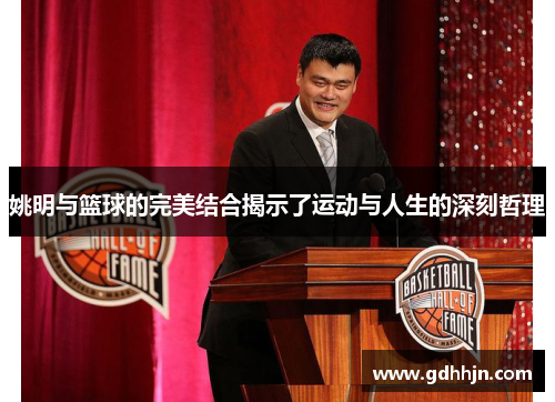 姚明与篮球的完美结合揭示了运动与人生的深刻哲理