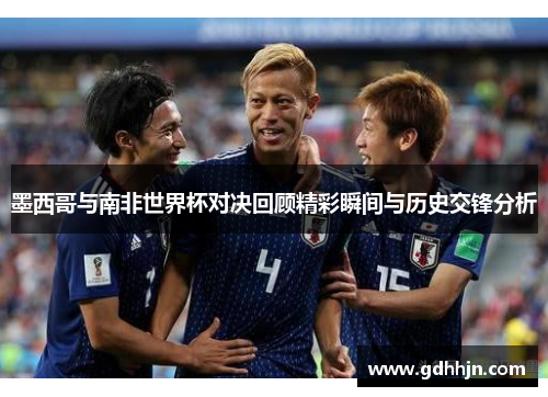墨西哥与南非世界杯对决回顾精彩瞬间与历史交锋分析