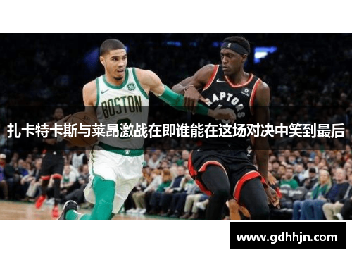 扎卡特卡斯与莱昂激战在即谁能在这场对决中笑到最后