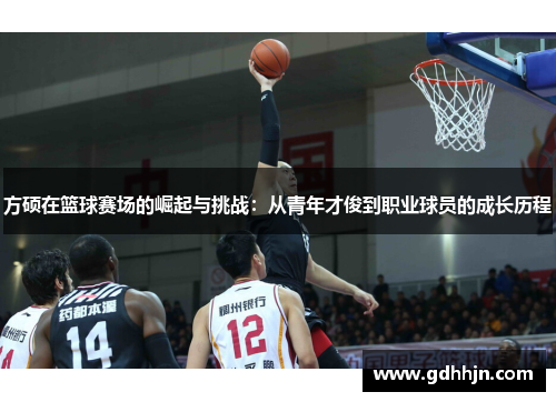 方硕在篮球赛场的崛起与挑战：从青年才俊到职业球员的成长历程
