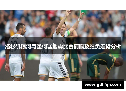 洛杉矶银河与圣何塞地震比赛前瞻及胜负走势分析