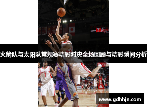 火箭队与太阳队常规赛精彩对决全场回顾与精彩瞬间分析